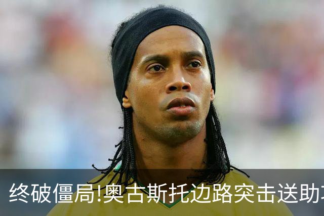 终破僵局!奥古斯托边路突击送助攻 阿兰门前铲射